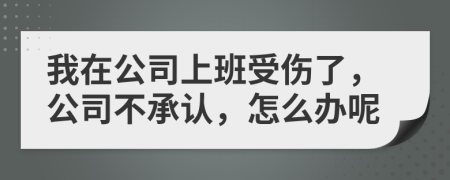 我在公司上班受伤了，公司不承认，怎么办呢