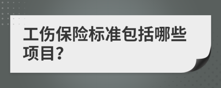 工伤保险标准包括哪些项目？