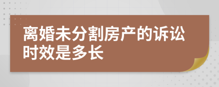 离婚未分割房产的诉讼时效是多长