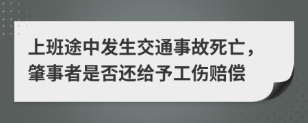 上班途中发生交通事故死亡，肇事者是否还给予工伤赔偿