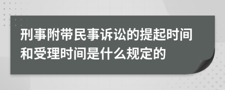 刑事附带民事诉讼的提起时间和受理时间是什么规定的