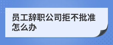 员工辞职公司拒不批准怎么办