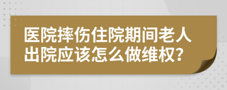 医院摔伤住院期间老人出院应该怎么做维权？