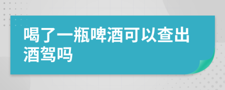 喝了一瓶啤酒可以查出酒驾吗