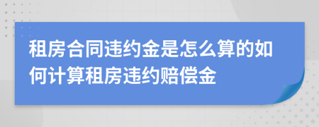 租房合同违约金是怎么算的如何计算租房违约赔偿金