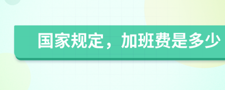 国家规定，加班费是多少