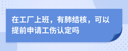 在工厂上班，有肺结核，可以提前申请工伤认定吗