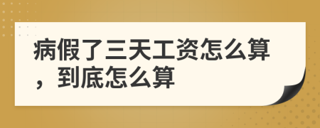 病假了三天工资怎么算，到底怎么算