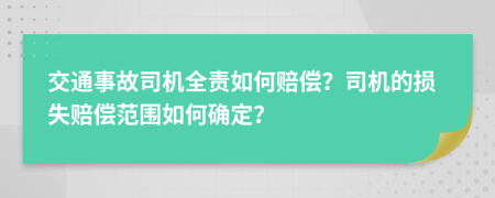 交通事故司机全责如何赔偿？司机的损失赔偿范围如何确定？