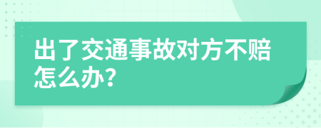 出了交通事故对方不赔怎么办？