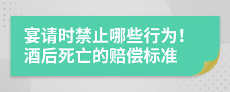 宴请时禁止哪些行为！酒后死亡的赔偿标准