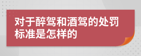 对于醉驾和酒驾的处罚标准是怎样的