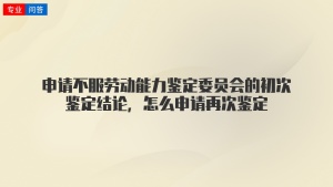 申请不服劳动能力鉴定委员会的初次鉴定结论，怎么申请再次鉴定