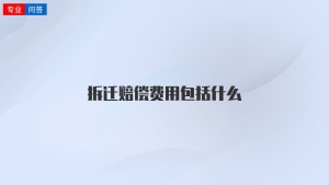 拆迁赔偿费用包括什么