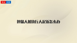 担保人被执行人起诉怎么办