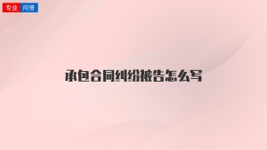 承包合同纠纷被告怎么写