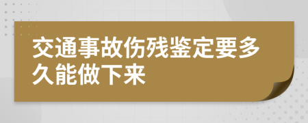 交通事故伤残鉴定要多久能做下来