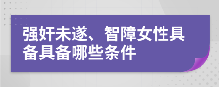 强奸未遂、智障女性具备具备哪些条件