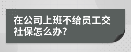 在公司上班不给员工交社保怎么办?