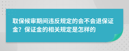 取保候审期间违反规定的会不会退保证金？保证金的相关规定是怎样的