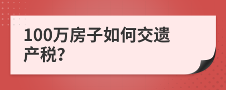 100万房子如何交遗产税？