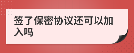 签了保密协议还可以加入吗