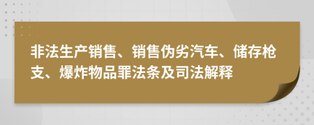 非法生产销售、销售伪劣汽车、储存枪支、爆炸物品罪法条及司法解释