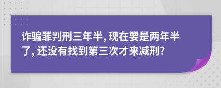 诈骗罪判刑三年半, 现在要是两年半了, 还没有找到第三次才来减刑?