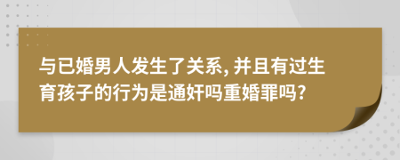 与已婚男人发生了关系, 并且有过生育孩子的行为是通奸吗重婚罪吗?