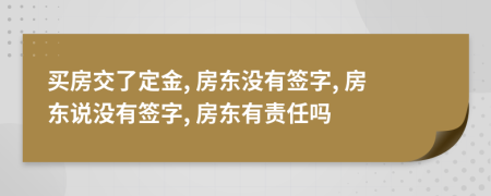 买房交了定金, 房东没有签字, 房东说没有签字, 房东有责任吗