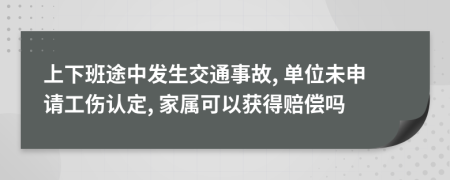 上下班途中发生交通事故, 单位未申请工伤认定, 家属可以获得赔偿吗