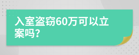 入室盗窃60万可以立案吗？