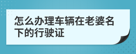 怎么办理车辆在老婆名下的行驶证