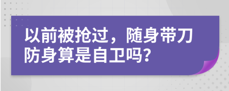 以前被抢过，随身带刀防身算是自卫吗？