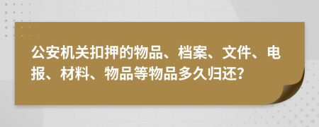 公安机关扣押的物品、档案、文件、电报、材料、物品等物品多久归还？