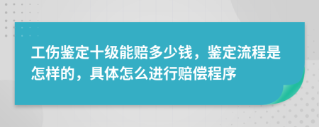 工伤鉴定十级能赔多少钱，鉴定流程是怎样的，具体怎么进行赔偿程序