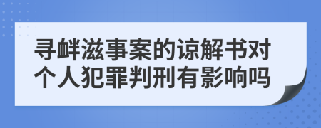 寻衅滋事案的谅解书对个人犯罪判刑有影响吗