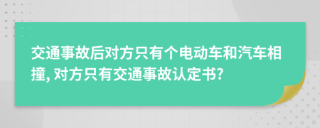 交通事故后对方只有个电动车和汽车相撞, 对方只有交通事故认定书?