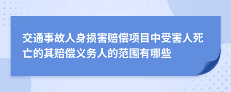 交通事故人身损害赔偿项目中受害人死亡的其赔偿义务人的范围有哪些