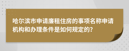 哈尔滨市申请廉租住房的事项名称申请机构和办理条件是如何规定的？