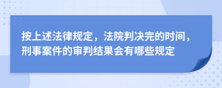 按上述法律规定，法院判决完的时间，刑事案件的审判结果会有哪些规定