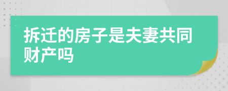 拆迁的房子是夫妻共同财产吗