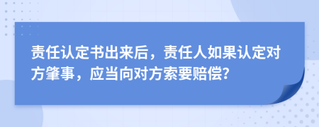 责任认定书出来后，责任人如果认定对方肇事，应当向对方索要赔偿？