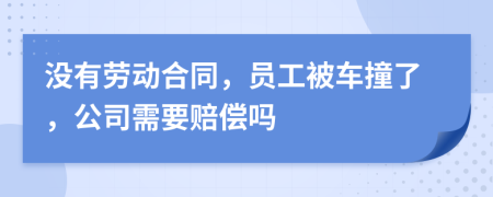 没有劳动合同，员工被车撞了，公司需要赔偿吗