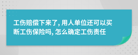 工伤赔偿下来了, 用人单位还可以买断工伤保险吗, 怎么确定工伤责任