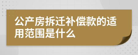 公产房拆迁补偿款的适用范围是什么