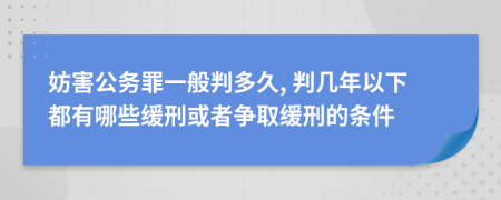 妨害公务罪一般判多久, 判几年以下都有哪些缓刑或者争取缓刑的条件