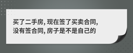买了二手房, 现在签了买卖合同, 没有签合同, 房子是不是自己的