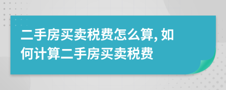 二手房买卖税费怎么算, 如何计算二手房买卖税费