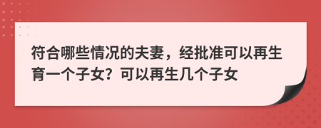 符合哪些情况的夫妻，经批准可以再生育一个子女？可以再生几个子女